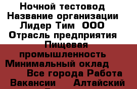 Ночной тестовод › Название организации ­ Лидер Тим, ООО › Отрасль предприятия ­ Пищевая промышленность › Минимальный оклад ­ 25 000 - Все города Работа » Вакансии   . Алтайский край,Белокуриха г.